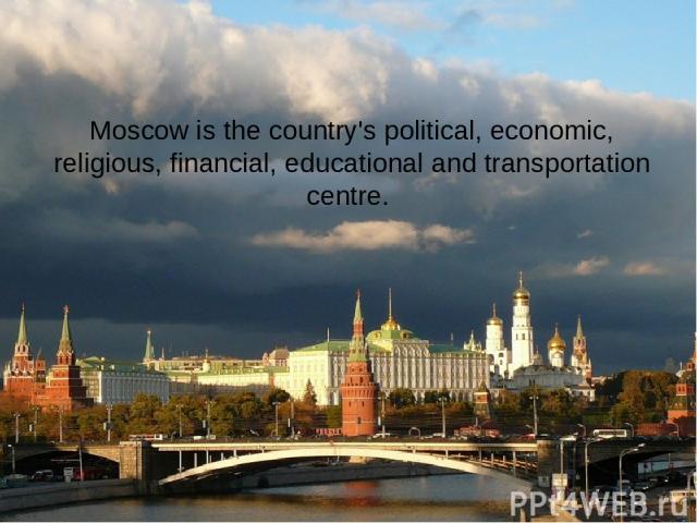 Moscow is the country's political, economic, religious, financial, educational and transportation centre.