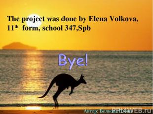 The project was done by Elena Volkova, 11th form, school 347,Spb Автор: Волкова