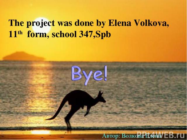 The project was done by Elena Volkova, 11th form, school 347,Spb Автор: Волкова Елена
