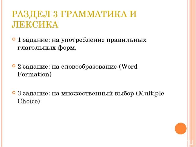 РАЗДЕЛ 3 ГРАММАТИКА И ЛЕКСИКА 1 задание: на употребление правильных глагольных форм. 2 задание: на словообразование (Word Formation) 3 задание: на множественный выбор (Multiple Choice)