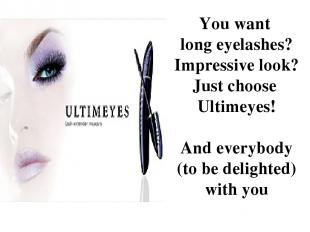 You want long eyelashes? Impressive look? Just choose Ultimeyes! And everybody (