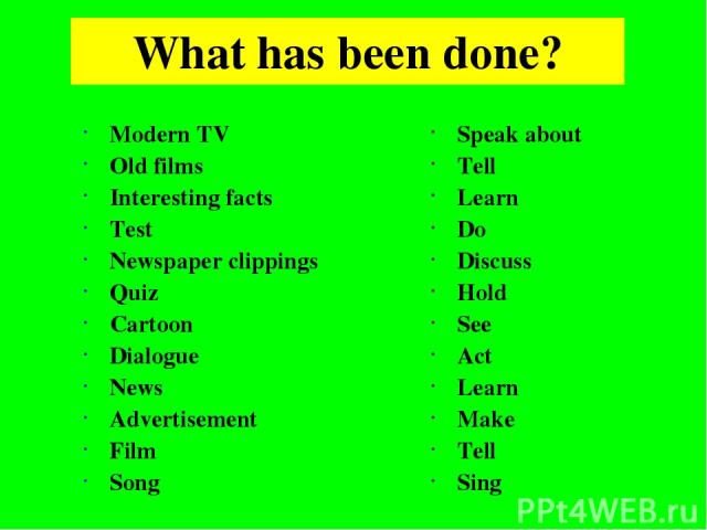 What has been done? Modern TV Old films Interesting facts Test Newspaper clippings Quiz Cartoon Dialogue News Advertisement Film Song Speak about Tell Learn Do Discuss Hold See Act Learn Make Tell Sing