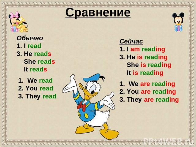 Cравнение 1. We read 2. You read 3. They read Обычно 1. I read 3. He reads She reads It reads Сейчас 1. I am reading 3. He is reading She is reading It is reading 1. We are reading 2. You are reading 3. They are reading