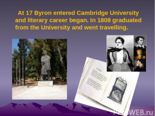 At 17 Byron entered Cambridge University and literary career began. In 1808 grad