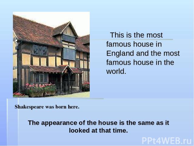 This is the most famous house in England and the most famous house in the world. Shakespeare was born here. The appearance of the house is the same as it looked at that time.
