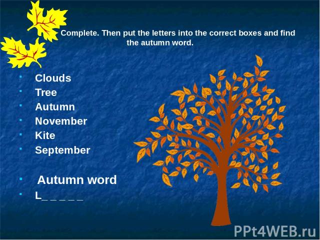 Complete. Then put the letters into the correct boxes and find the autumn word. Clouds Tree Autumn November Kite September Autumn word L_ _ _ _ _