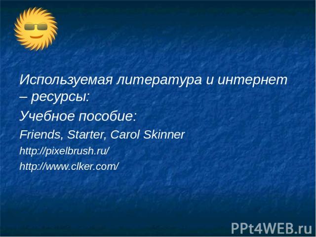 Используемая литература и интернет – ресурсы: Учебное пособие: Friends, Starter, Carol Skinner http://pixelbrush.ru/ http://www.clker.com/