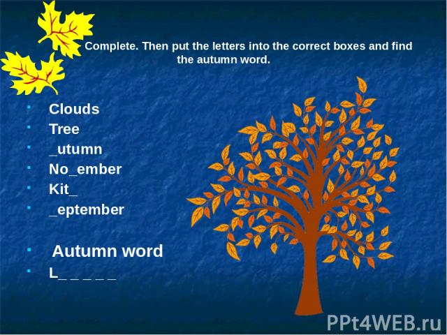 Complete. Then put the letters into the correct boxes and find the autumn word. Clouds Tree _utumn No_ember Kit_ _eptember Autumn word L_ _ _ _ _