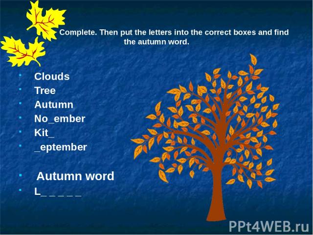 Complete. Then put the letters into the correct boxes and find the autumn word. Clouds Tree Autumn No_ember Kit_ _eptember Autumn word L_ _ _ _ _