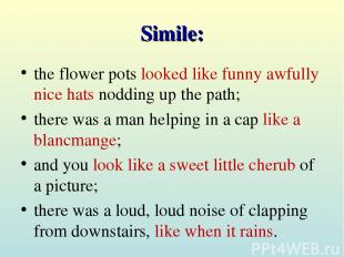 Simile: the flower pots looked like funny awfully nice hats nodding up the path;
