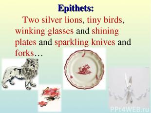 Epithets: Two silver lions, tiny birds, winking glasses and shining plates and s