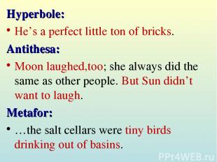Hyperbole: He’s a perfect little ton of bricks. Antithesa: Moon laughed,too; she