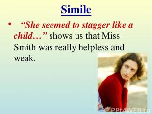 Simile “She seemed to stagger like a child…” shows us that Miss Smith was really