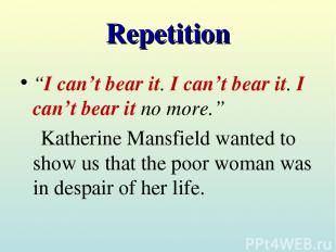 Repetition “I can’t bear it. I can’t bear it. I can’t bear it no more.” Katherin