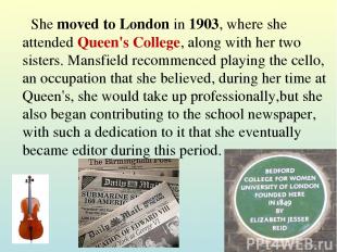 She moved to London in 1903, where she attended Queen's College, along with her