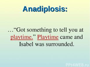 Anadiplosis: …“Got something to tell you at playtime.” Playtime came and Isabel