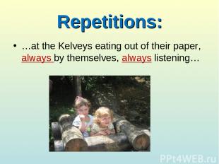 Repetitions: …at the Kelveys eating out of their paper, always by themselves, al