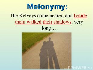 Metonymy: The Kelveys came nearer, and beside them walked their shadows, very lo