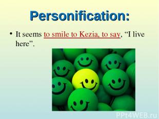 Personification: It seems to smile to Kezia, to say, “I live here”.