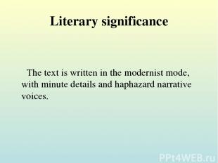 Literary significance The text is written in the modernist mode, with minute det