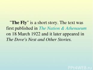 "The Fly" is a short story. The text was first published in The Nation & Athenae