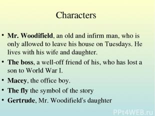 Characters Mr. Woodifield, an old and infirm man, who is only allowed to leave h