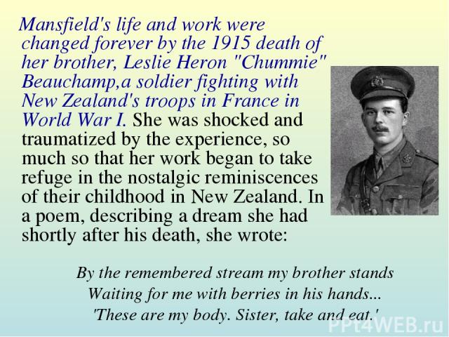 By the remembered stream my brother stands Waiting for me with berries in his hands... 'These are my body. Sister, take and eat.' Mansfield's life and work were changed forever by the 1915 death of her brother, Leslie Heron 