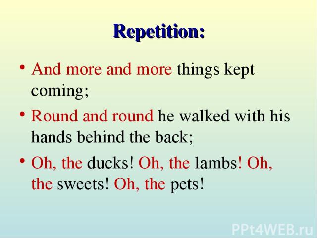 Repetition: And more and more things kept coming; Round and round he walked with his hands behind the back; Oh, the ducks! Oh, the lambs! Oh, the sweets! Oh, the pets!