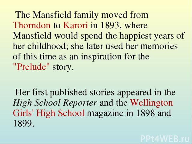 The Mansfield family moved from Thorndon to Karori in 1893, where Mansfield would spend the happiest years of her childhood; she later used her memories of this time as an inspiration for the 