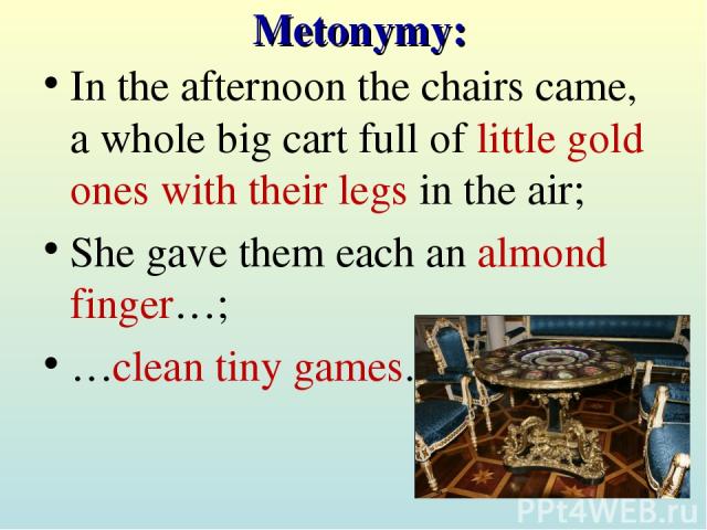 Metonymy: In the afternoon the chairs came, a whole big cart full of little gold ones with their legs in the air; She gave them each an almond finger…; …clean tiny games.