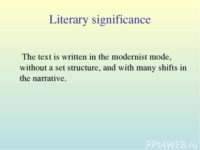 Literary significance The text is written in the modernist mode, without a set structure, and with many shifts in the narrative.
