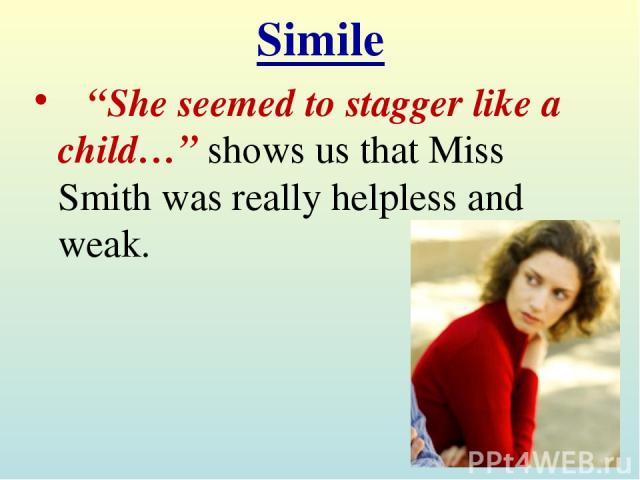 Simile “She seemed to stagger like a child…” shows us that Miss Smith was really helpless and weak.