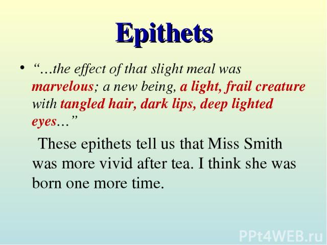 Epithets “…the effect of that slight meal was marvelous; a new being, a light, frail creature with tangled hair, dark lips, deep lighted eyes…” These epithets tell us that Miss Smith was more vivid after tea. I think she was born one more time.