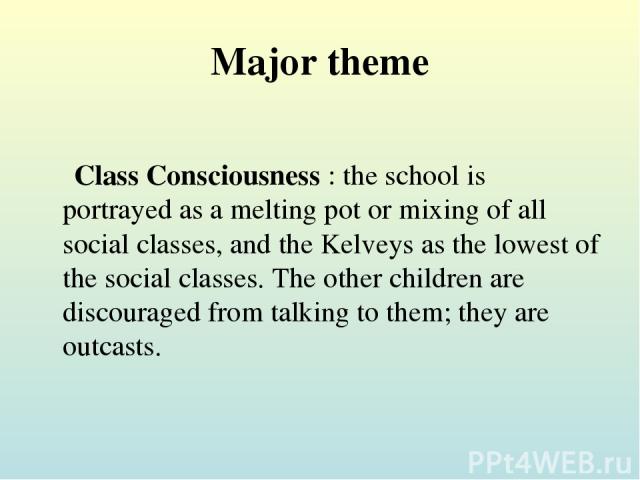Major theme Class Consciousness : the school is portrayed as a melting pot or mixing of all social classes, and the Kelveys as the lowest of the social classes. The other children are discouraged from talking to them; they are outcasts.