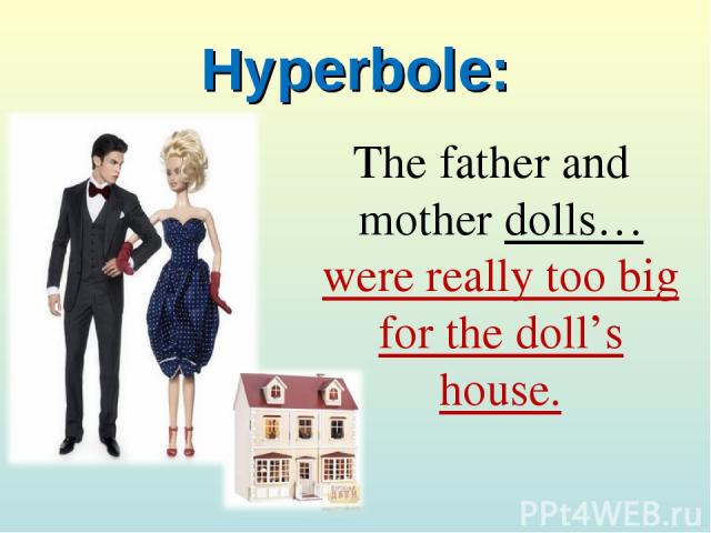 Hyperbole: The father and mother dolls…were really too big for the doll’s house.