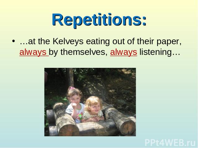 Repetitions: …at the Kelveys eating out of their paper, always by themselves, always listening…