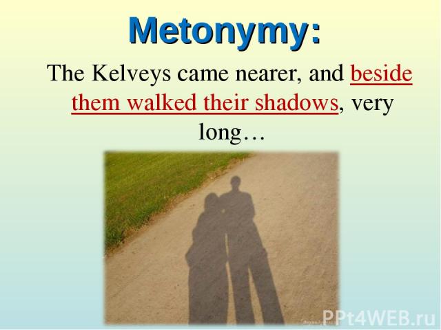 Metonymy: The Kelveys came nearer, and beside them walked their shadows, very long…