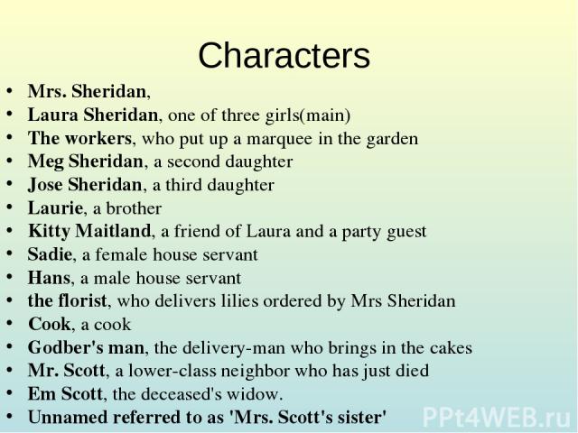 Characters Mrs. Sheridan, Laura Sheridan, one of three girls(main) The workers, who put up a marquee in the garden Meg Sheridan, a second daughter Jose Sheridan, a third daughter Laurie, a brother Kitty Maitland, a friend of Laura and a party guest …