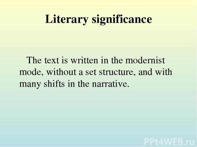 Literary significance The text is written in the modernist mode, without a set structure, and with many shifts in the narrative.