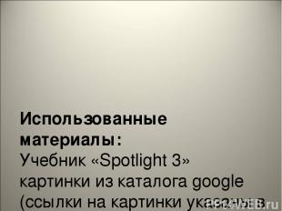 Использованные материалы: Учебник «Spotlight 3» картинки из каталога google (ссы