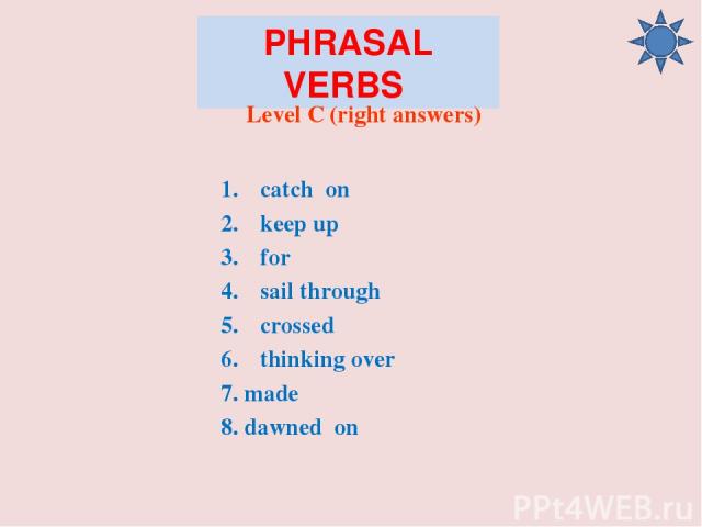 PHRASAL VERBS Level C (right answers) catch on keep up for sail through crossed thinking over 7. made 8. dawned on