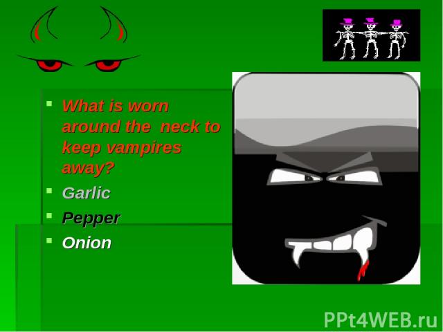 What is worn around the neck to keep vampires away? Garlic Pepper Onion