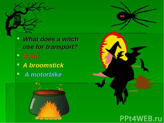 What does a witch use for transport? A hat A broomstick A motorbike  