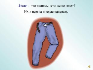 Jeans – это джинсы, кто же не знает! Их я всегда и везде надеваю.