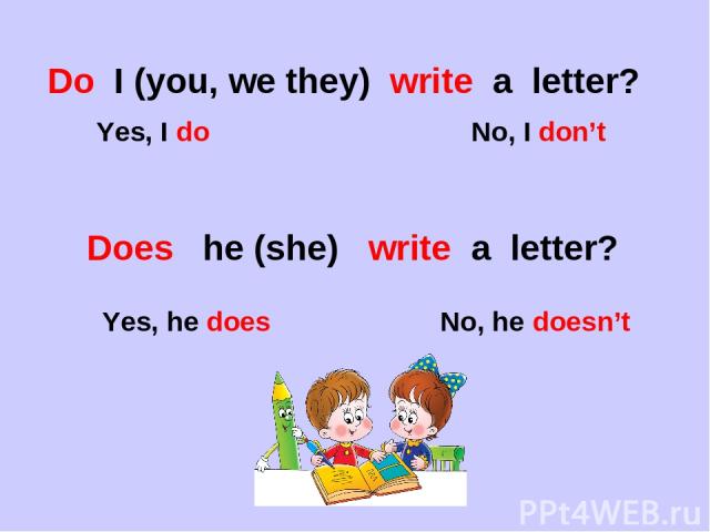 Do I (you, we they) write a letter? Yes, I do No, I don’t Does he (she) write a letter? Yes, he does No, he doesn’t