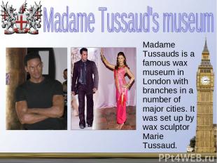 Madame Tussauds is a famous wax museum in London with branches in a number of ma