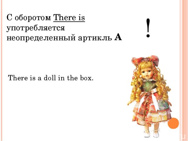 С оборотом There is употребляется неопределенный артикль ! There is a doll in the box. A