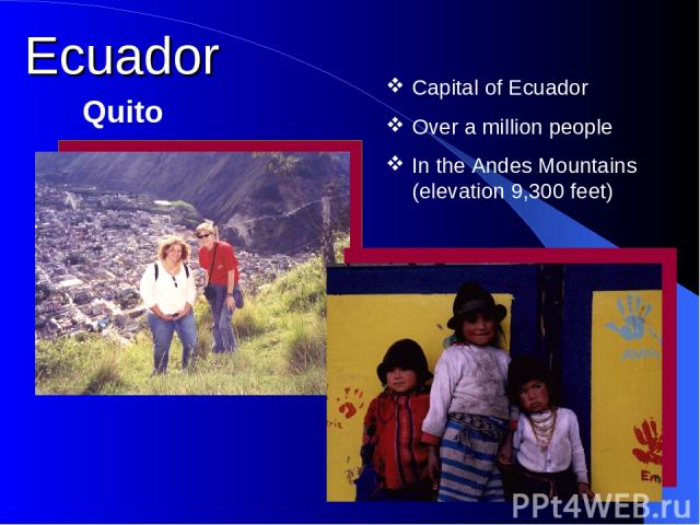 Capital of Ecuador Over a million people In the Andes Mountains (elevation 9,300 feet) Ecuador Quito
