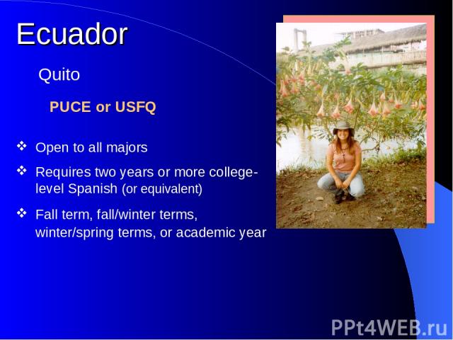 Ecuador PUCE or USFQ Quito Open to all majors Requires two years or more college-level Spanish (or equivalent) Fall term, fall/winter terms, winter/spring terms, or academic year