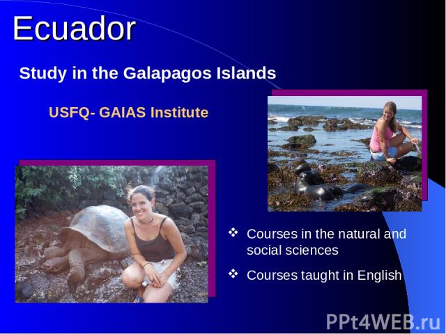 Ecuador Study in the Galapagos Islands Courses in the natural and social sciences Courses taught in English USFQ- GAIAS Institute